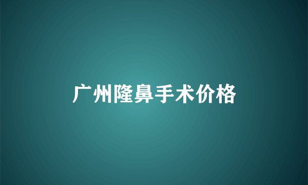 广州隆鼻手术价格