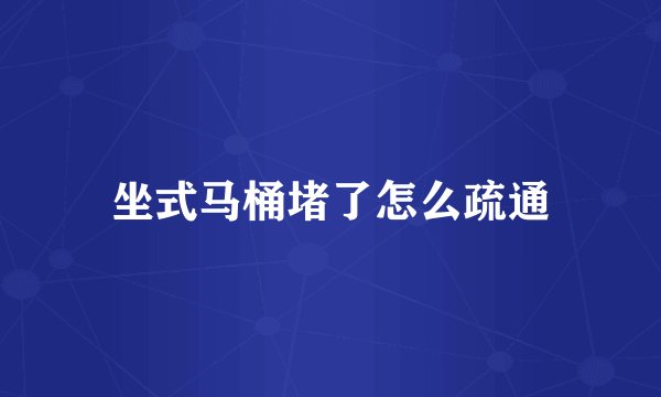 坐式马桶堵了怎么疏通