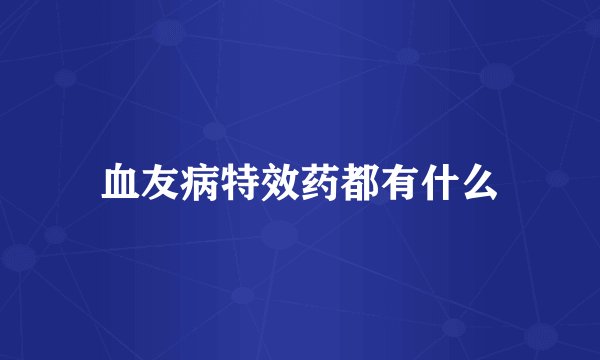 血友病特效药都有什么