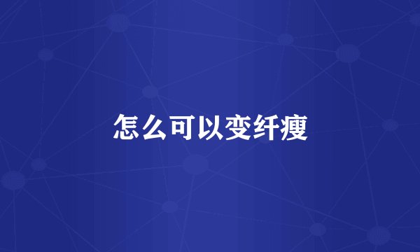 怎么可以变纤瘦