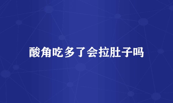 酸角吃多了会拉肚子吗