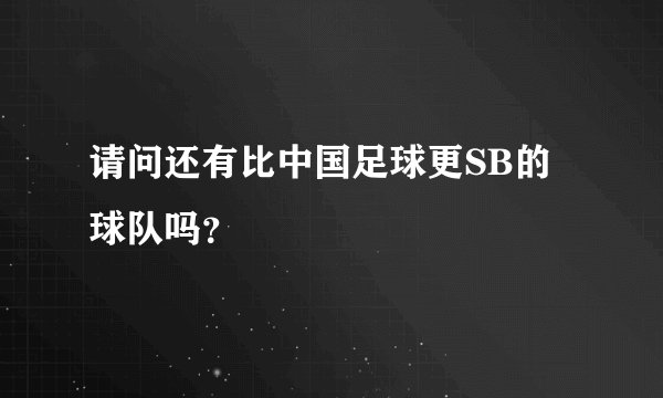 请问还有比中国足球更SB的球队吗？