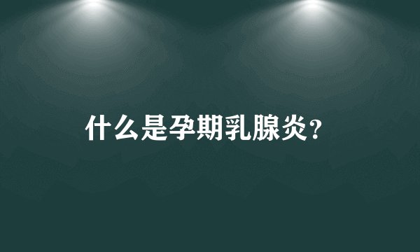 什么是孕期乳腺炎？