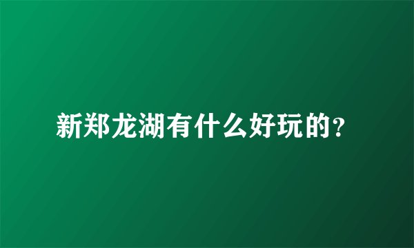 新郑龙湖有什么好玩的？