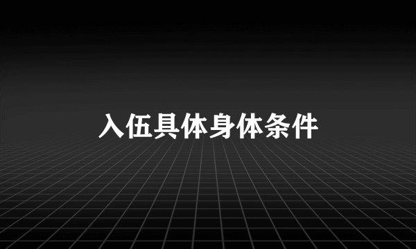 入伍具体身体条件