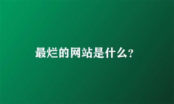最烂的网站是什么？