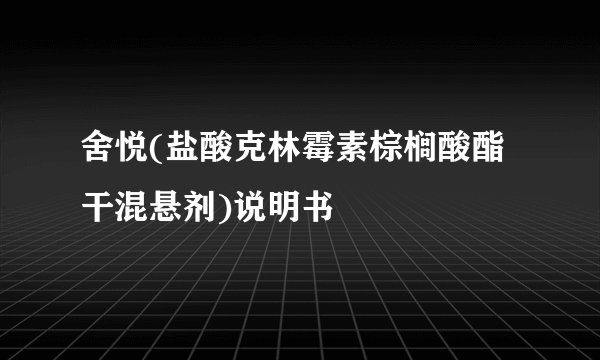 舍悦(盐酸克林霉素棕榈酸酯干混悬剂)说明书