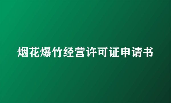 烟花爆竹经营许可证申请书