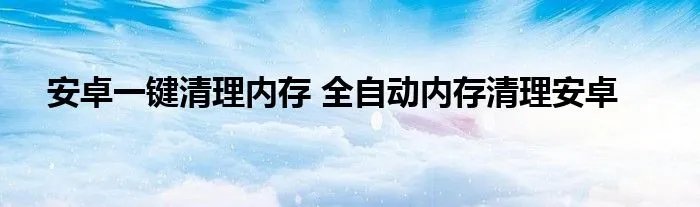 安卓一键清理内存 全自动内存清理安卓
