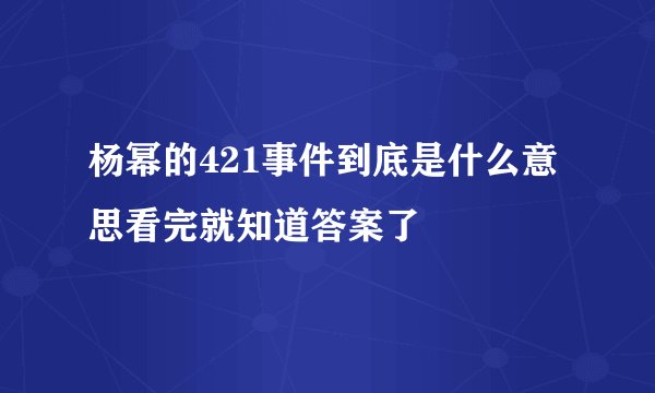 杨幂的421事件到底是什么意思看完就知道答案了