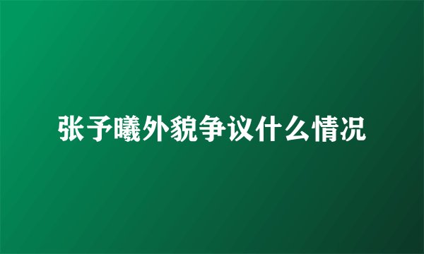 张予曦外貌争议什么情况