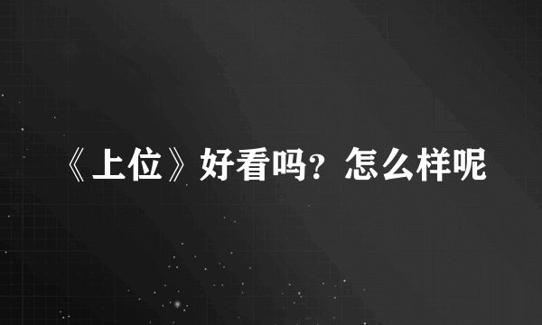 《上位》好看吗？怎么样呢