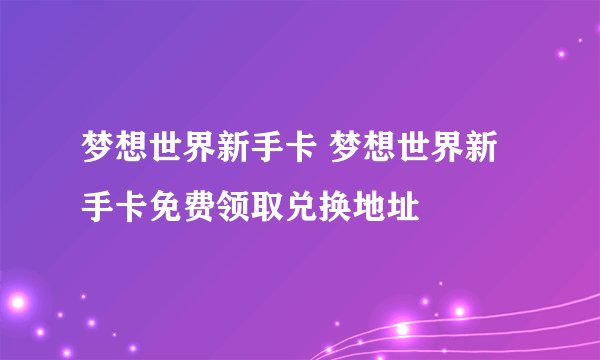 梦想世界新手卡 梦想世界新手卡免费领取兑换地址