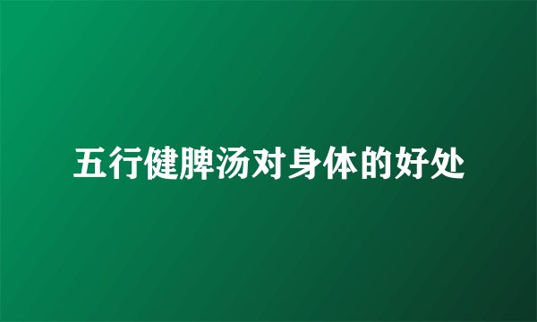 五行健脾汤对身体的好处