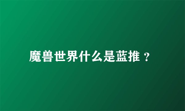 魔兽世界什么是蓝推 ?