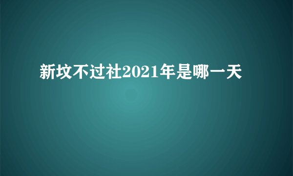 新坟不过社2021年是哪一天