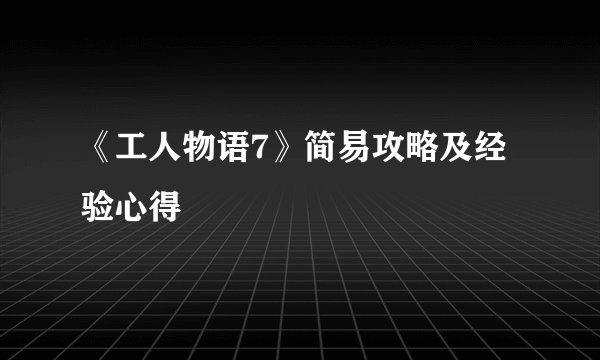《工人物语7》简易攻略及经验心得