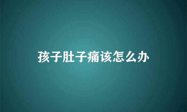 孩子肚子痛该怎么办