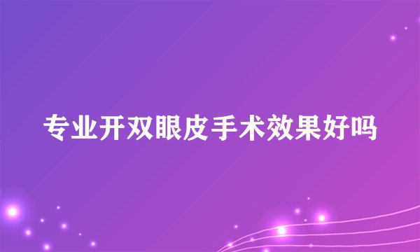 专业开双眼皮手术效果好吗