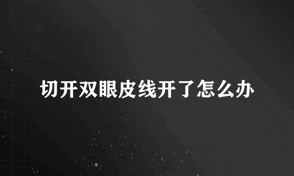 切开双眼皮线开了怎么办