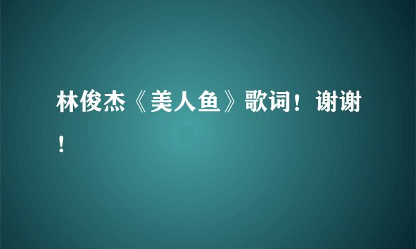 林俊杰《美人鱼》歌词!谢谢!