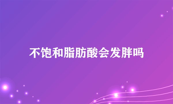 不饱和脂肪酸会发胖吗