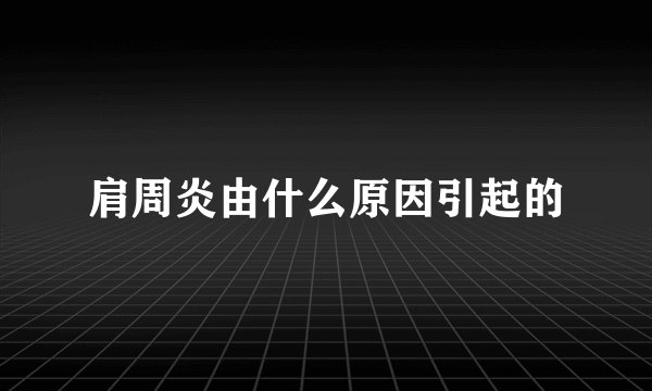 肩周炎由什么原因引起的