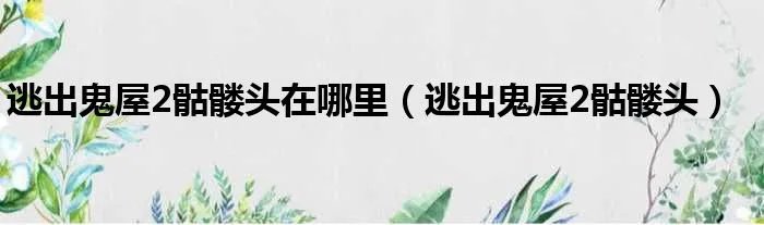 逃出鬼屋2骷髅头在哪里（逃出鬼屋2骷髅头）