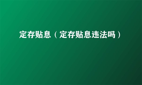 定存贴息（定存贴息违法吗）