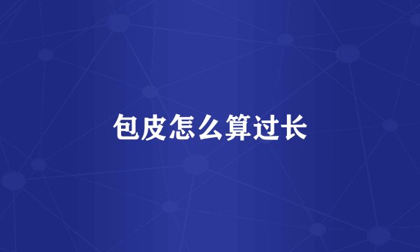 包皮怎么算过长