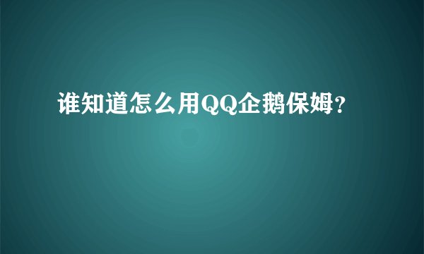 谁知道怎么用QQ企鹅保姆？