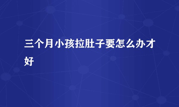 三个月小孩拉肚子要怎么办才好