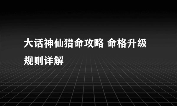 大话神仙猎命攻略 命格升级规则详解