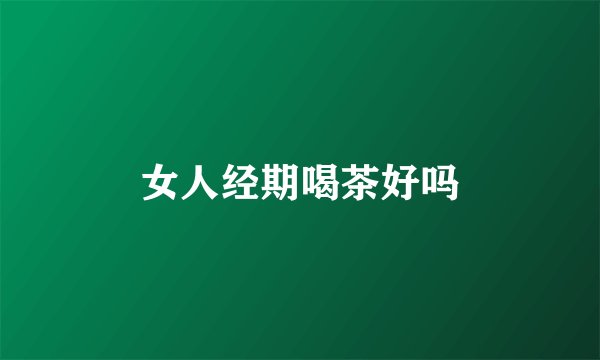 女人经期喝茶好吗