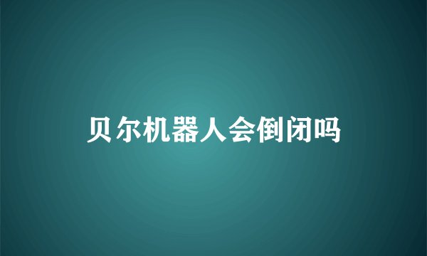 贝尔机器人会倒闭吗