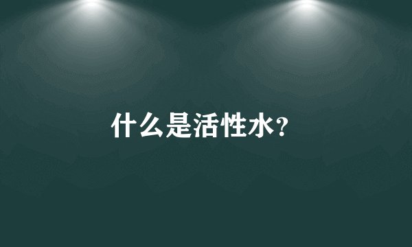 什么是活性水?