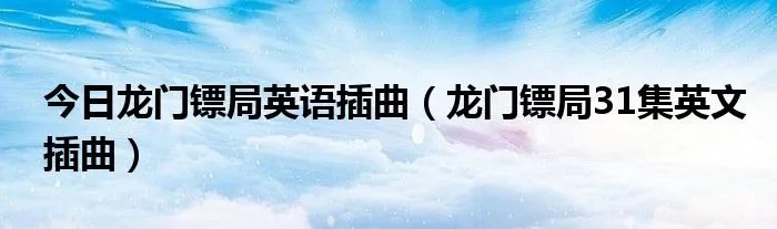 今日龙门镖局英语插曲（龙门镖局31集英文插曲）