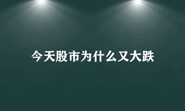 今天股市为什么又大跌