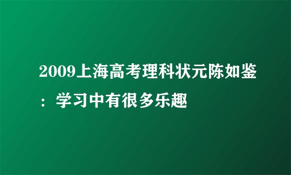 2009上海高考理科状元陈如鉴：学习中有很多乐趣