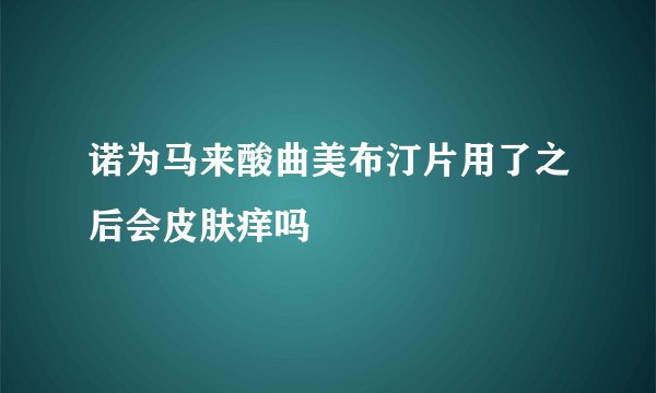 诺为马来酸曲美布汀片用了之后会皮肤痒吗