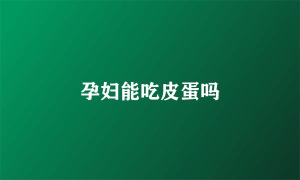 孕妇能吃皮蛋吗