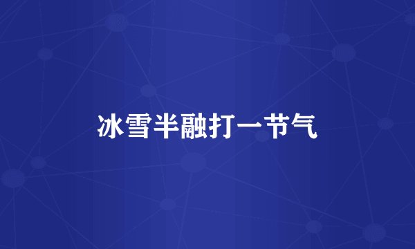 冰雪半融打一节气