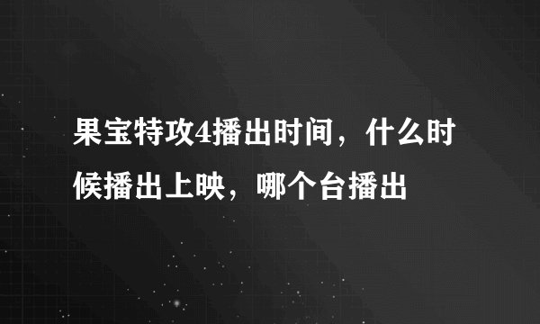 果宝特攻4播出时间，什么时候播出上映，哪个台播出