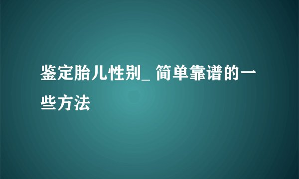 鉴定胎儿性别_ 简单靠谱的一些方法