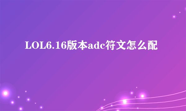 LOL6.16版本adc符文怎么配