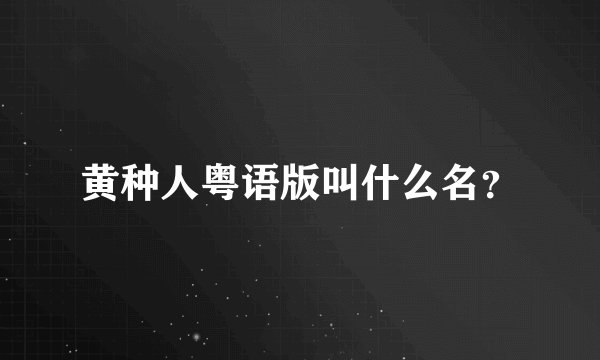 黄种人粤语版叫什么名？