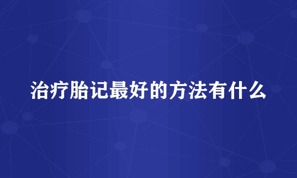 治疗胎记最好的方法有什么
