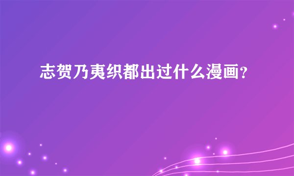 志贺乃夷织都出过什么漫画？