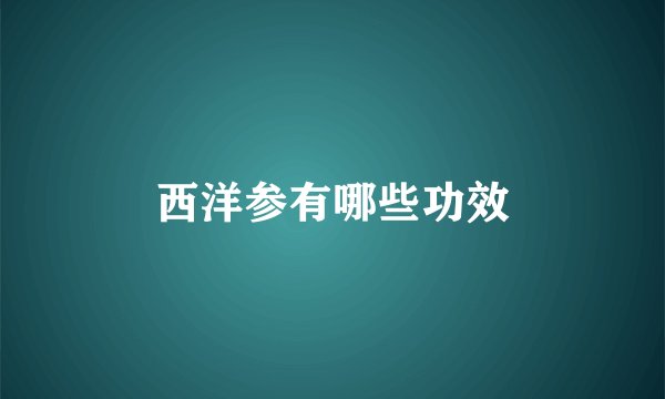 西洋参有哪些功效
