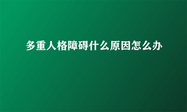 多重人格障碍什么原因怎么办